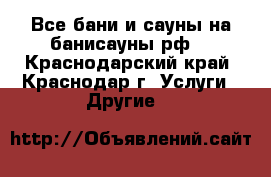 Все бани и сауны на банисауны.рф! - Краснодарский край, Краснодар г. Услуги » Другие   